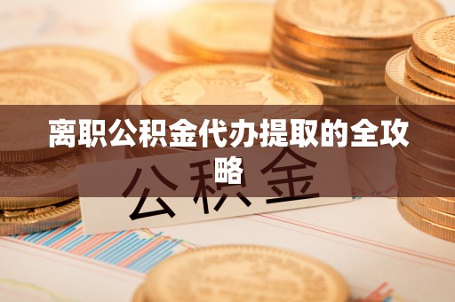 杭州离职公积金代办提取的全攻略