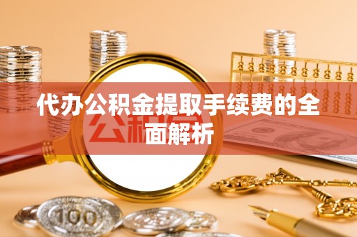 杭州代办公积金提取手续费的全面解析