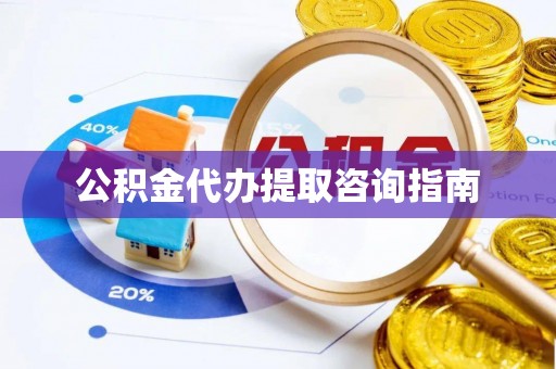 杭州公积金代办提取咨询指南