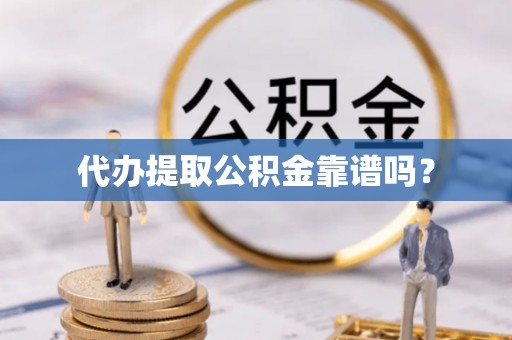杭州代办提取公积金靠谱吗？