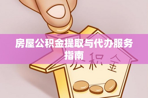 杭州房屋公积金提取与代办服务指南