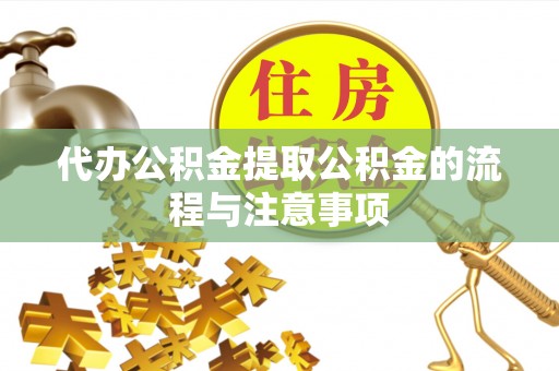 杭州代办公积金提取公积金的流程与注意事项