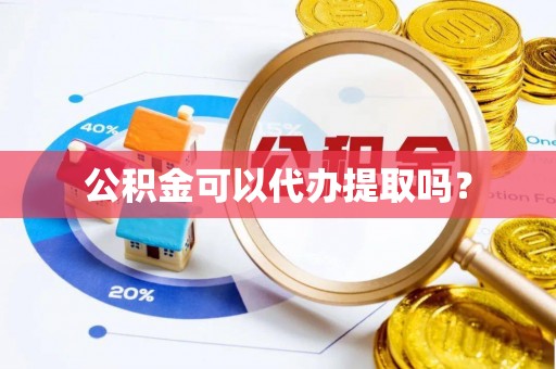 杭州公积金可以代办提取吗？
