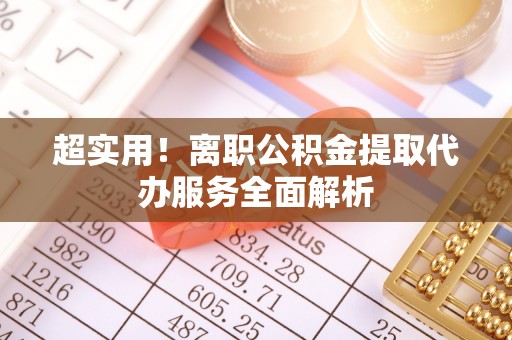 杭州超实用！离职公积金提取代办服务全面解析