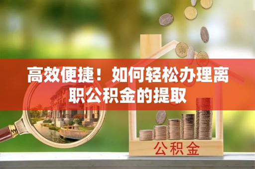 杭州高效便捷！如何轻松办理离职公积金的提取