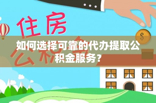 杭州如何选择可靠的代办提取公积金服务？