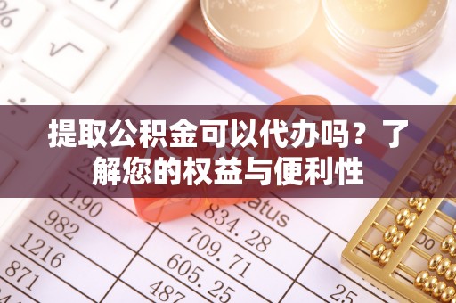 杭州提取公积金可以代办吗？了解您的权益与便利性