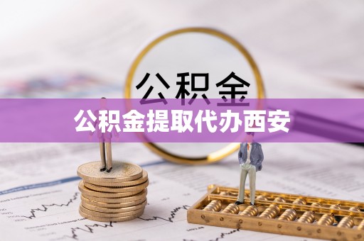 杭州公积金提取代办西安