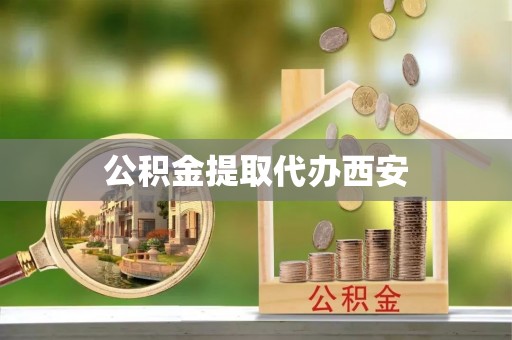 杭州公积金提取代办西安