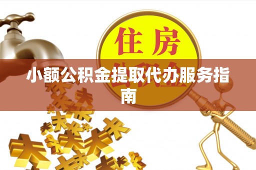 杭州小额公积金提取代办服务指南
