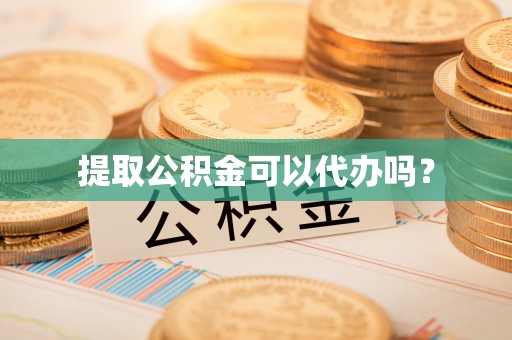 杭州提取公积金可以代办吗？