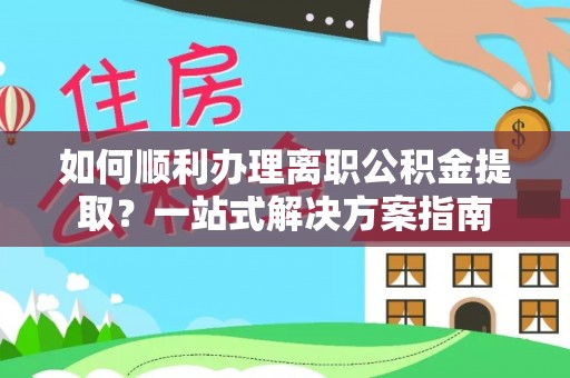 杭州如何顺利办理离职公积金提取？一站式解决方案指南