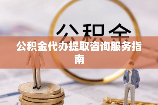 杭州公积金代办提取咨询服务指南