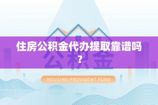 杭州住房公积金代办提取靠谱吗？