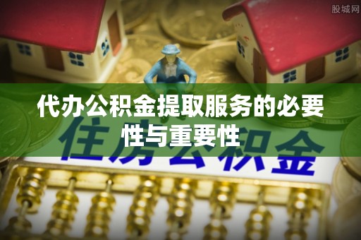 杭州代办公积金提取服务的必要性与重要性