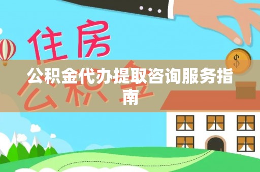 杭州公积金代办提取咨询服务指南