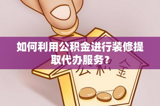 杭州如何利用公积金进行装修提取代办服务？