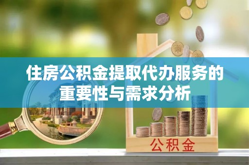 杭州住房公积金提取代办服务的重要性与需求分析
