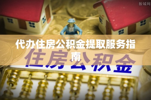 杭州代办住房公积金提取服务指南