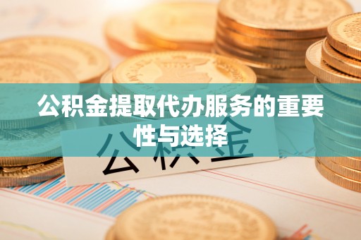 杭州公积金提取代办服务的重要性与选择