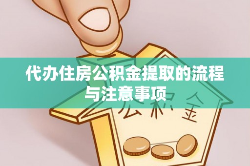 杭州代办住房公积金提取的流程与注意事项