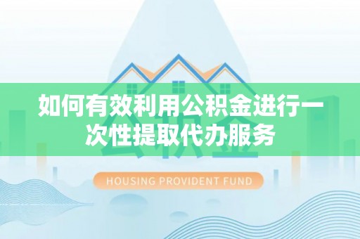 杭州如何有效利用公积金进行一次性提取代办服务