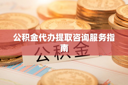 杭州公积金代办提取咨询服务指南