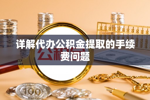 杭州详解代办公积金提取的手续费问题