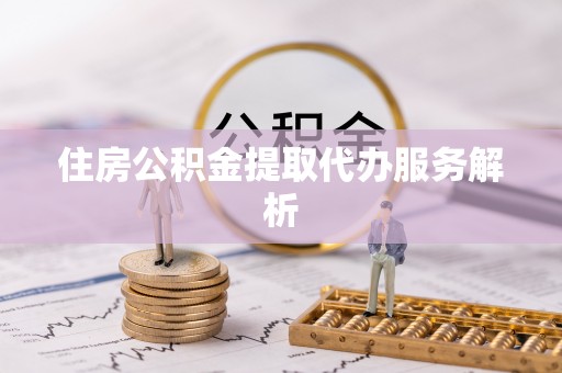 杭州住房公积金提取代办服务解析