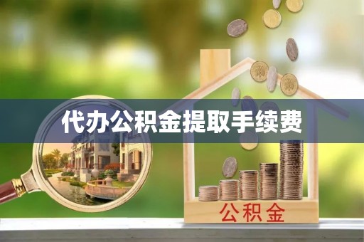杭州代办公积金提取手续费