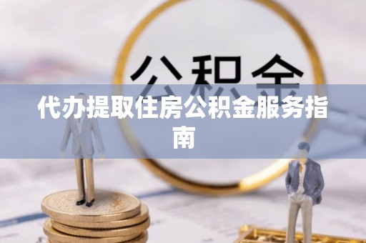 杭州代办提取住房公积金服务指南