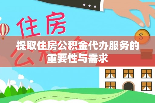 杭州提取住房公积金代办服务的重要性与需求