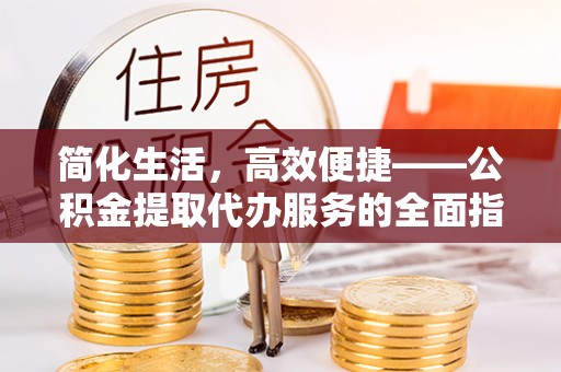 杭州简化生活，高效便捷——公积金提取代办服务的全面指南