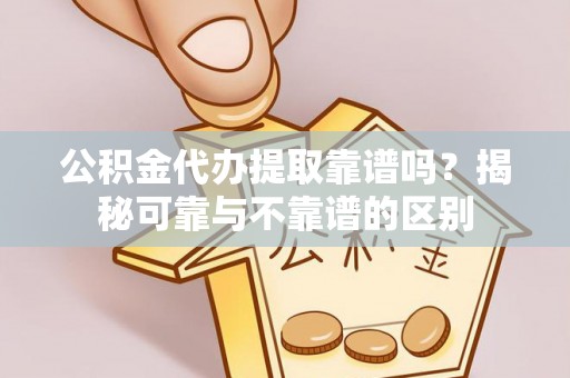 杭州公积金代办提取靠谱吗？揭秘可靠与不靠谱的区别