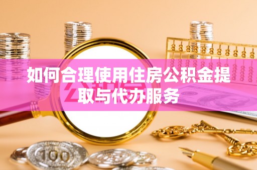 杭州如何合理使用住房公积金提取与代办服务