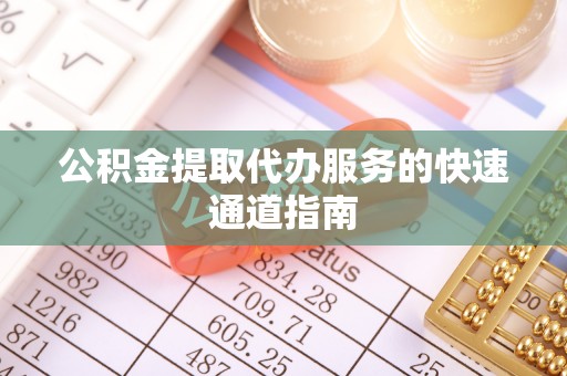 杭州公积金提取代办服务的快速通道指南