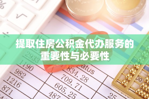 杭州提取住房公积金代办服务的重要性与必要性