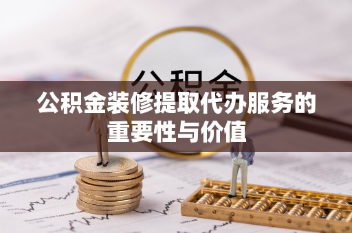 杭州公积金装修提取代办服务的重要性与价值