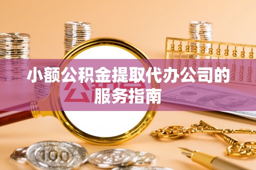 杭州小额公积金提取代办公司的服务指南