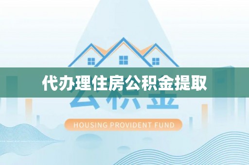 杭州代办理住房公积金提取