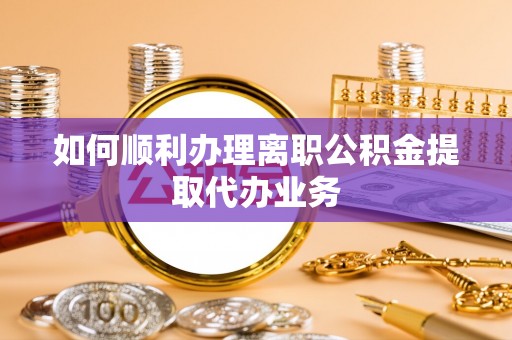 杭州如何顺利办理离职公积金提取代办业务