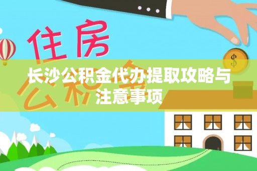 杭州长沙公积金代办提取攻略与注意事项