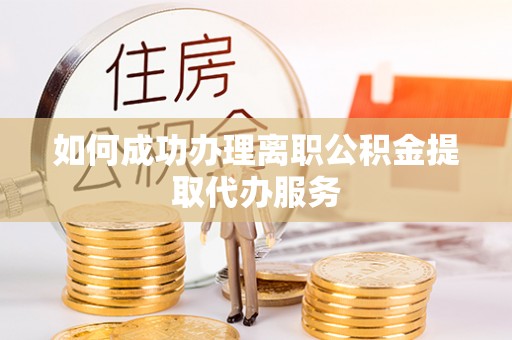 杭州如何成功办理离职公积金提取代办服务