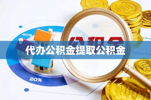 杭州代办公积金提取公积金