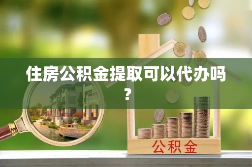 杭州住房公积金提取可以代办吗？