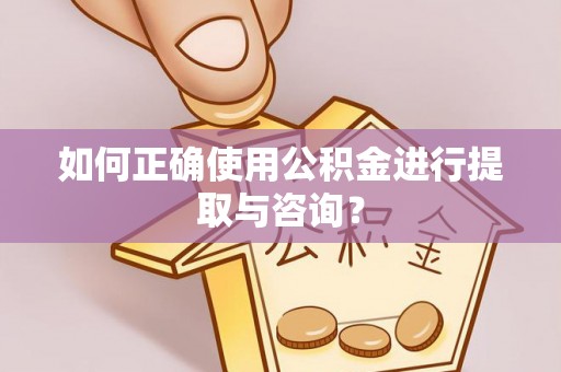 杭州如何正确使用公积金进行提取与咨询？