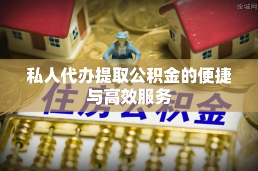 杭州私人代办提取公积金的便捷与高效服务