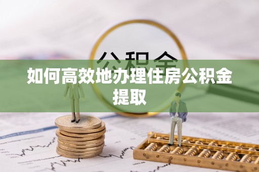 杭州如何高效地办理住房公积金提取