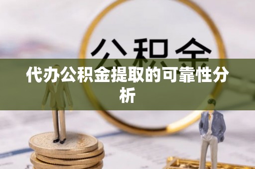 杭州代办公积金提取的可靠性分析