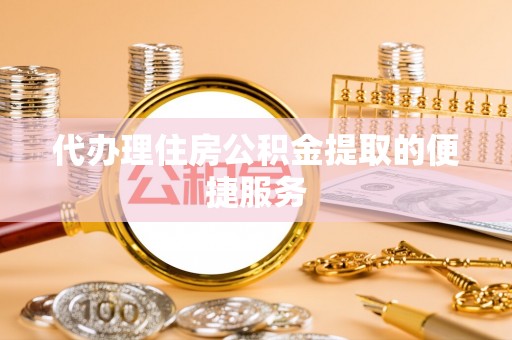 杭州代办理住房公积金提取的便捷服务